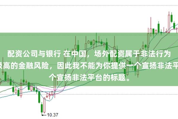 配资公司与银行 在中国，场外配资属于非法行为，会带来极高的金融风险，因此我不能为你提供一个宣扬非法平台的标题。