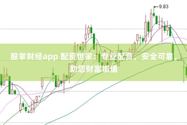 股掌财经app 配资世家：专业配资，安全可靠，助您财富增值