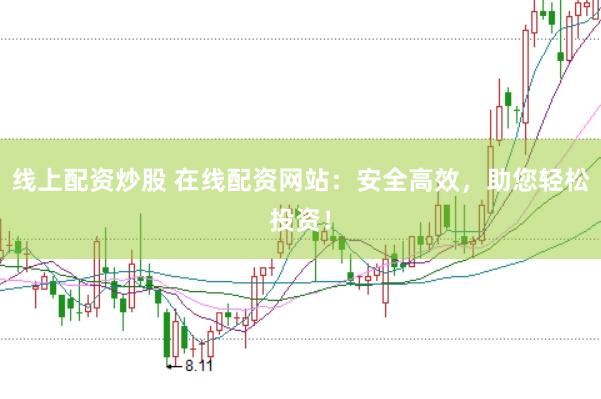 线上配资炒股 在线配资网站：安全高效，助您轻松投资！