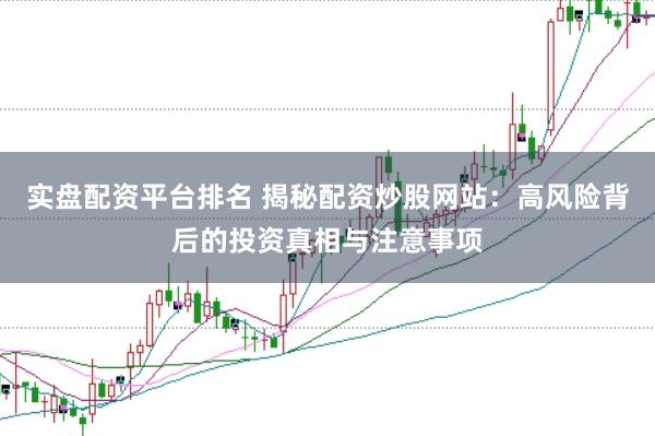 实盘配资平台排名 揭秘配资炒股网站：高风险背后的投资真相与注意事项