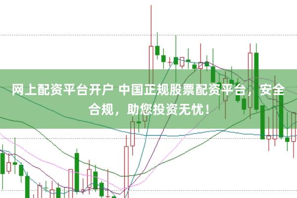 网上配资平台开户 中国正规股票配资平台，安全合规，助您投资无忧！