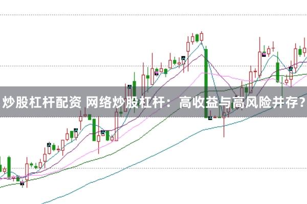 炒股杠杆配资 网络炒股杠杆：高收益与高风险并存？