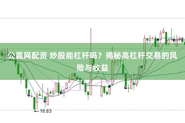 公赢网配资 炒股能杠杆吗？揭秘高杠杆交易的风险与收益