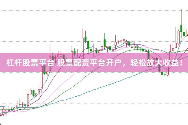 杠杆股票平台 股票配资平台开户，轻松放大收益！