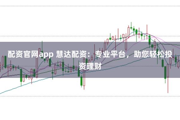 配资官网app 慧达配资：专业平台，助您轻松投资理财