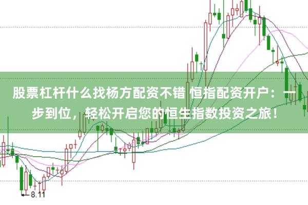 股票杠杆什么找杨方配资不错 恒指配资开户：一步到位，轻松开启您的恒生指数投资之旅！