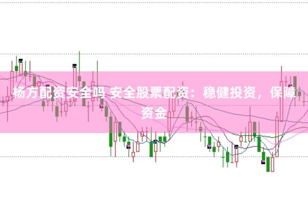 杨方配资安全吗 安全股票配资：稳健投资，保障资金