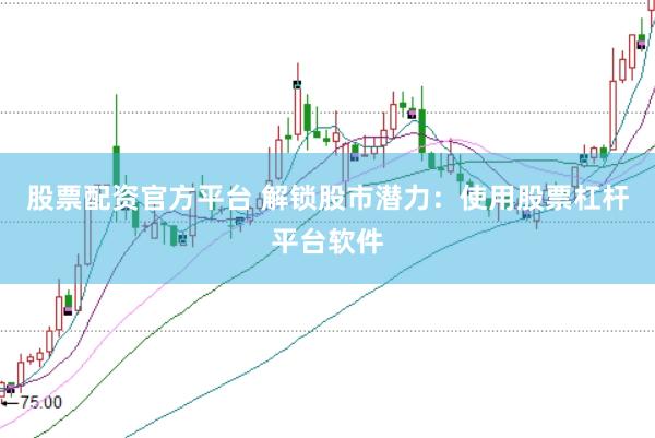 股票配资官方平台 解锁股市潜力：使用股票杠杆平台软件
