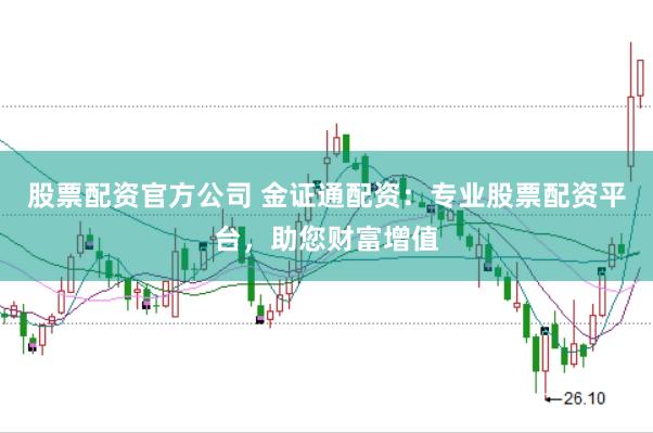 股票配资官方公司 金证通配资：专业股票配资平台，助您财富增值