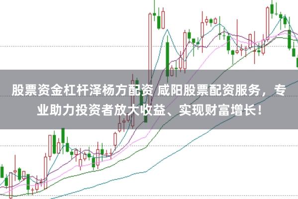 股票资金杠杆泽杨方配资 咸阳股票配资服务，专业助力投资者放大收益、实现财富增长！