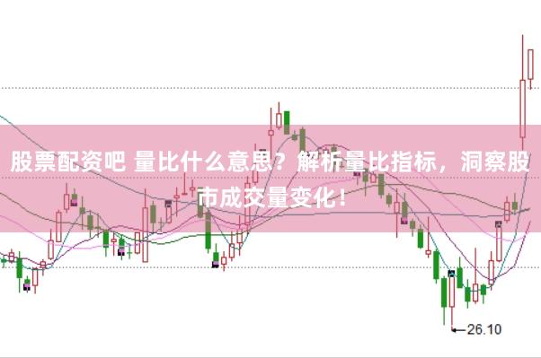 股票配资吧 量比什么意思？解析量比指标，洞察股市成交量变化！