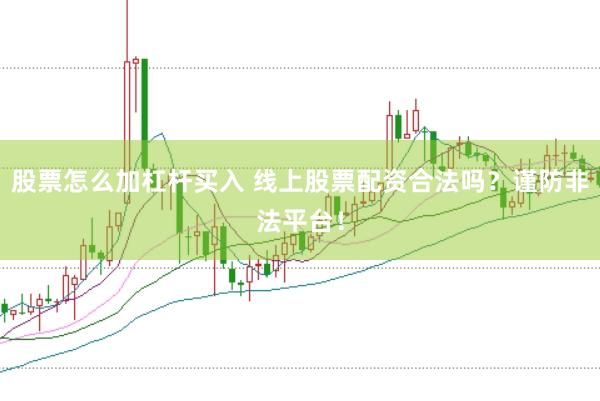 股票怎么加杠杆买入 线上股票配资合法吗？谨防非法平台！