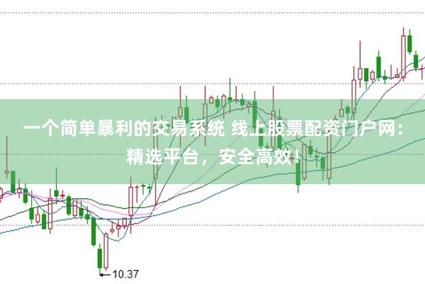 一个简单暴利的交易系统 线上股票配资门户网：精选平台，安全高效！