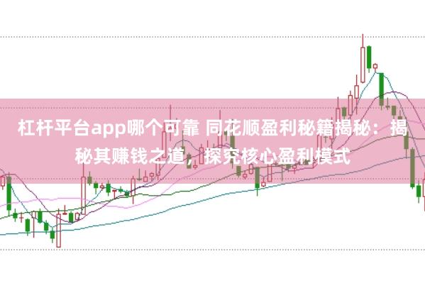 杠杆平台app哪个可靠 同花顺盈利秘籍揭秘：揭秘其赚钱之道，探究核心盈利模式