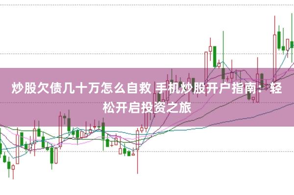 炒股欠债几十万怎么自救 手机炒股开户指南：轻松开启投资之旅