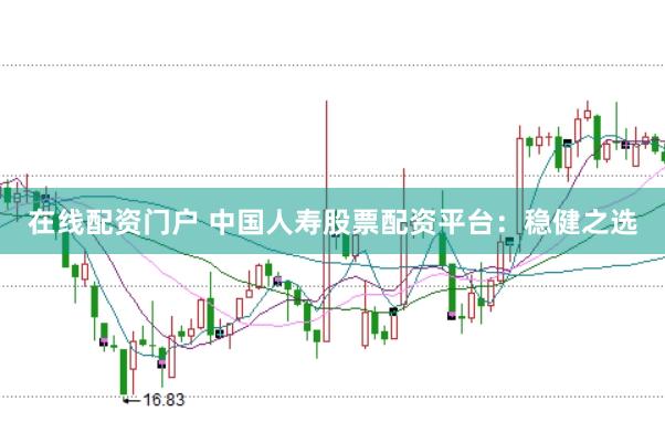 在线配资门户 中国人寿股票配资平台：稳健之选