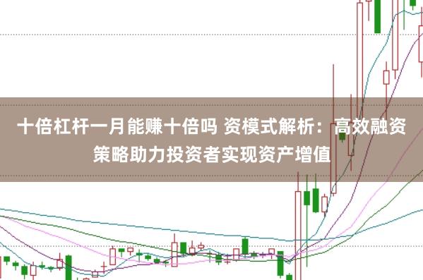 十倍杠杆一月能赚十倍吗 资模式解析：高效融资策略助力投资者实现资产增值