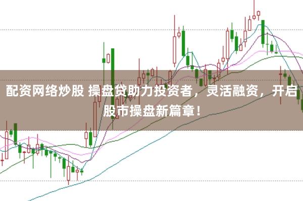 配资网络炒股 操盘贷助力投资者，灵活融资，开启股市操盘新篇章！