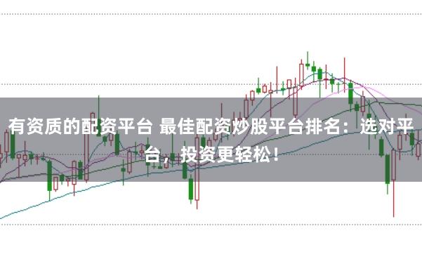 有资质的配资平台 最佳配资炒股平台排名：选对平台，投资更轻松！