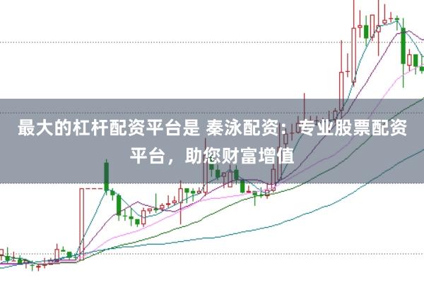 最大的杠杆配资平台是 秦泳配资：专业股票配资平台，助您财富增值