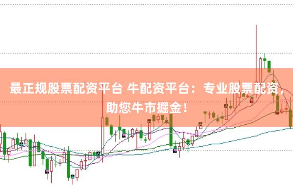 最正规股票配资平台 牛配资平台：专业股票配资，助您牛市掘金！