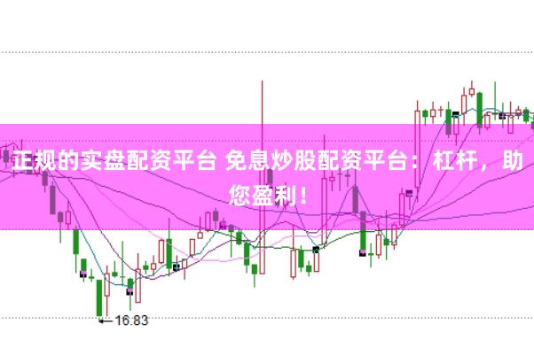 正规的实盘配资平台 免息炒股配资平台：杠杆，助您盈利！