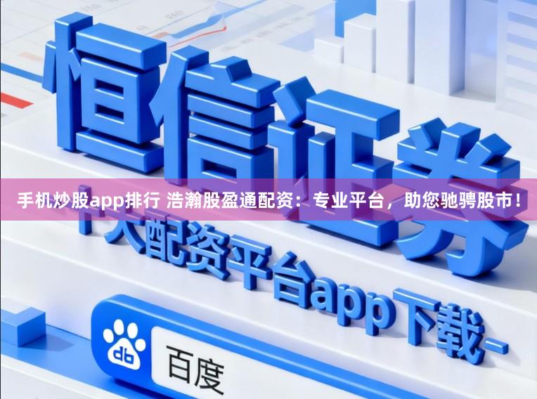 手机炒股app排行 浩瀚股盈通配资：专业平台，助您驰骋股市！