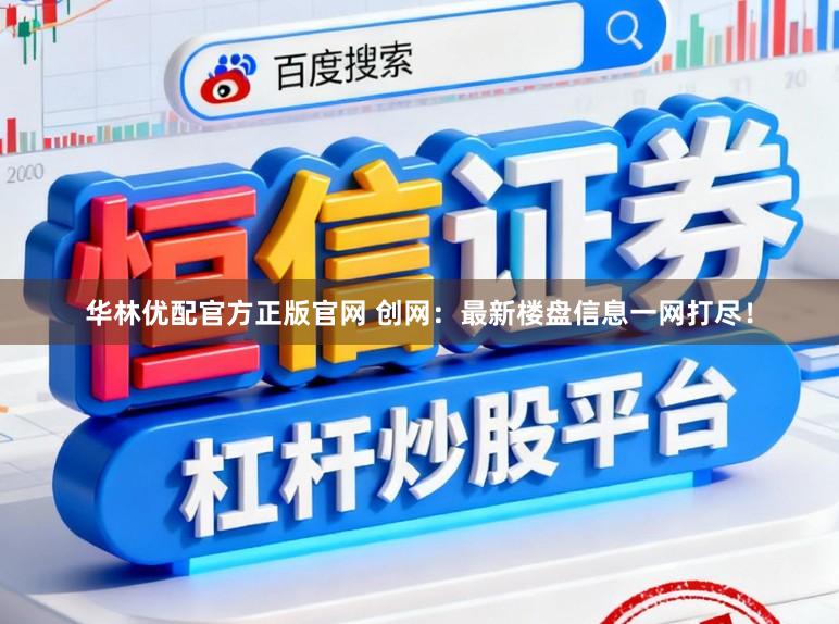 华林优配官方正版官网 创网：最新楼盘信息一网打尽！