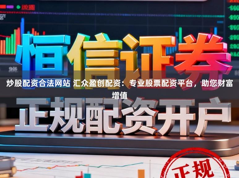 炒股配资合法网站 汇众盈创配资：专业股票配资平台，助您财富增值
