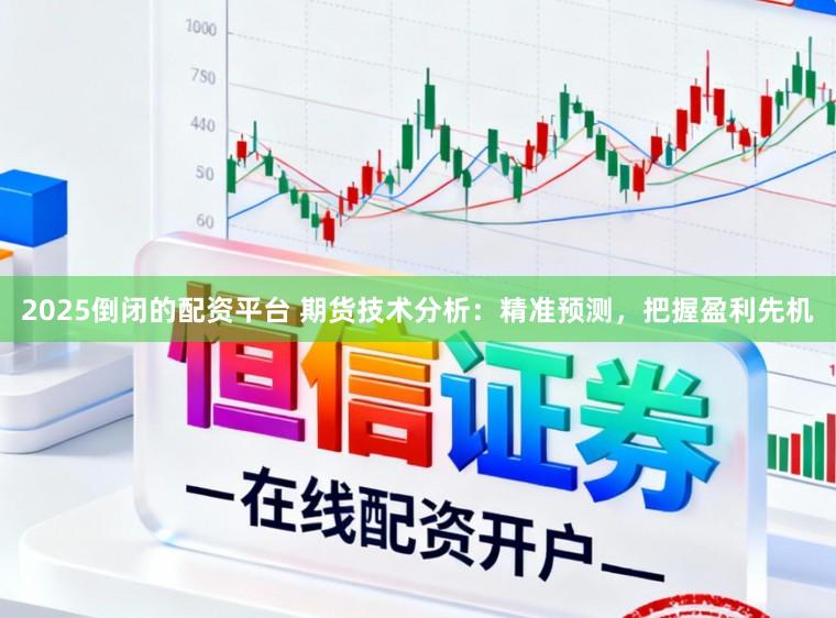 2025倒闭的配资平台 期货技术分析：精准预测，把握盈利先机