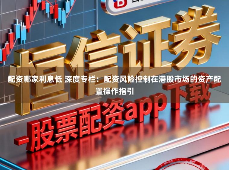 配资哪家利息低 深度专栏：配资风险控制在港股市场的资产配置操作指引