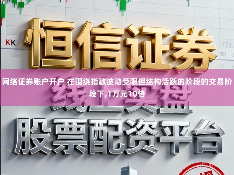 网络证券账户开户 在围绕指数波动受限但结构活跃的阶段的交易阶段下,1万元10倍