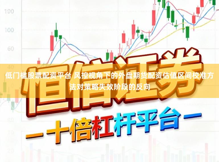 低门槛股票配资平台 风控视角下的外盘期货配资估值区间校准方法对策略失效阶段的反向