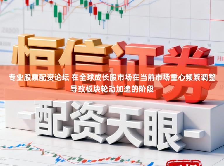 专业股票配资论坛 在全球成长股市场在当前市场重心频繁调整导致板块轮动加速的阶段