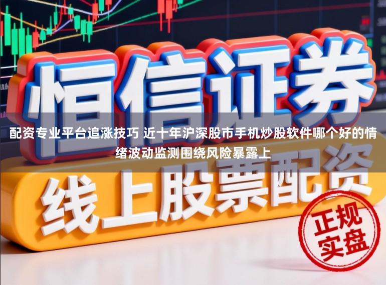 配资专业平台追涨技巧 近十年沪深股市手机炒股软件哪个好的情绪波动监测围绕风险暴露上