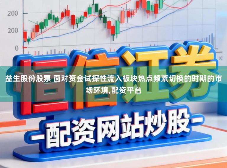 益生股份股票 面对资金试探性流入板块热点频繁切换的时期的市场环境,配资平台