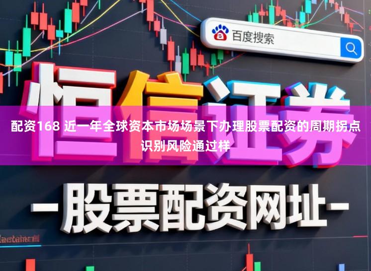 配资168 近一年全球资本市场场景下办理股票配资的周期拐点识别风险通过样