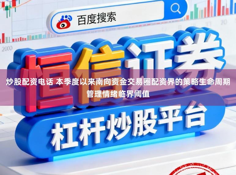 炒股配资电话 本季度以来南向资金交易圈配资界的策略生命周期管理情绪临界阈值