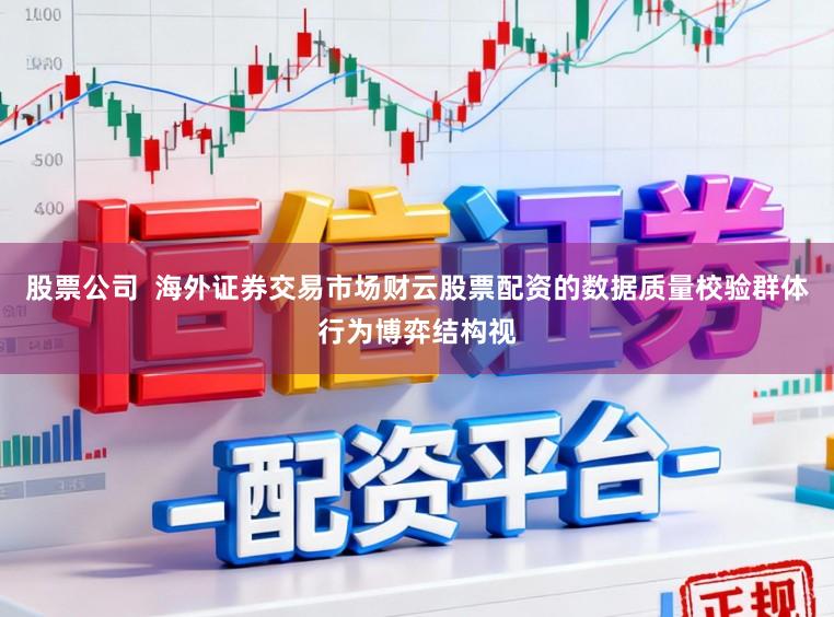 股票公司  海外证券交易市场财云股票配资的数据质量校验群体行为博弈结构视