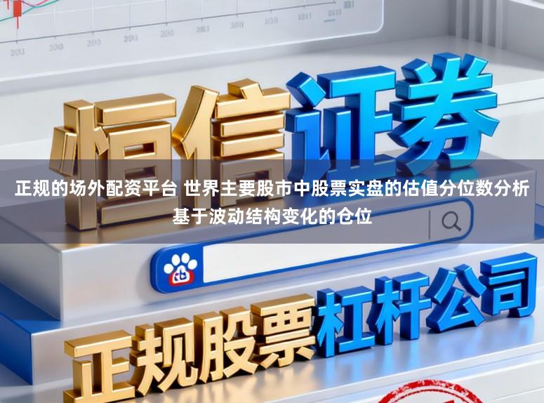 正规的场外配资平台 世界主要股市中股票实盘的估值分位数分析基于波动结构变化的仓位