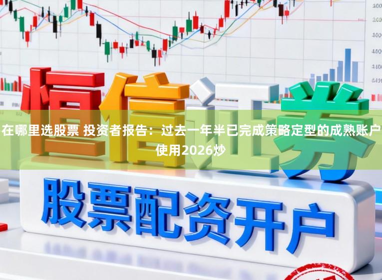 在哪里选股票 投资者报告：过去一年半已完成策略定型的成熟账户使用2026炒