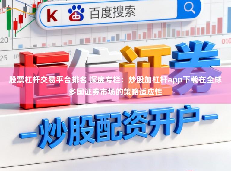 股票杠杆交易平台排名 深度专栏：炒股加杠杆app下载在全球多国证券市场的策略适应性