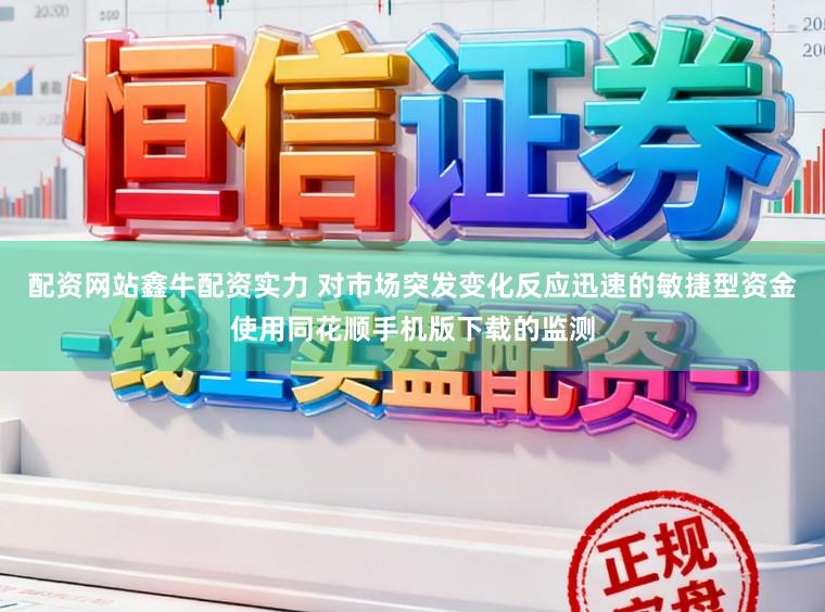 配资网站鑫牛配资实力 对市场突发变化反应迅速的敏捷型资金使用同花顺手机版下载的监测