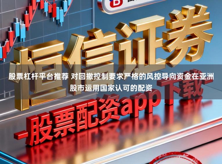 股票杠杆平台推荐 对回撤控制要求严格的风控导向资金在亚洲股市运用国家认可的配资