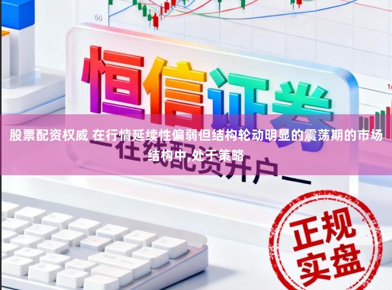 股票配资权威 在行情延续性偏弱但结构轮动明显的震荡期的市场结构中,处于策略