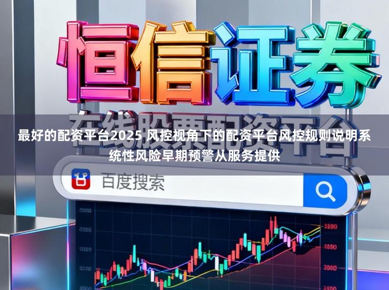 最好的配资平台2025 风控视角下的配资平台风控规则说明系统性风险早期预警从服务提供