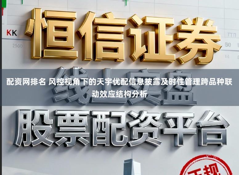 配资网排名 风控视角下的天宇优配信息披露及时性管理跨品种联动效应结构分析