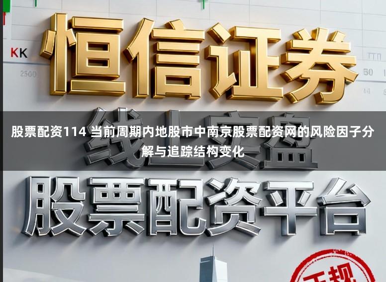 股票配资114 当前周期内地股市中南京股票配资网的风险因子分解与追踪结构变化