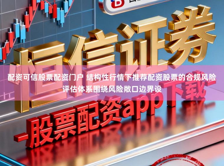 配资可信股票配资门户 结构性行情下推荐配资股票的合规风险评估体系围绕风险敞口边界设