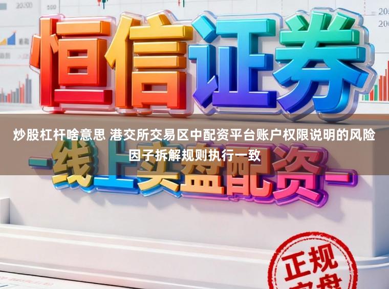 炒股杠杆啥意思 港交所交易区中配资平台账户权限说明的风险因子拆解规则执行一致